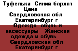 Туфельки “Синий бархат“ › Цена ­ 1 000 - Свердловская обл., Екатеринбург г. Одежда, обувь и аксессуары » Женская одежда и обувь   . Свердловская обл.,Екатеринбург г.